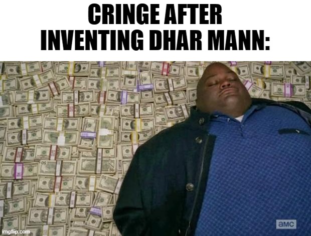 foreal | CRINGE AFTER INVENTING DHAR MANN: | image tagged in huell money | made w/ Imgflip meme maker