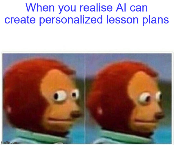 AI meme | When you realise AI can create personalized lesson plans | image tagged in memes,monkey puppet | made w/ Imgflip meme maker