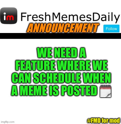 #FMD for mod | WE NEED A FEATURE WHERE WE CAN SCHEDULE WHEN A MEME IS POSTED 🗓️; #FMD for mod | image tagged in fmd announcement,fresh memes,imgflip,imgflip mods | made w/ Imgflip meme maker