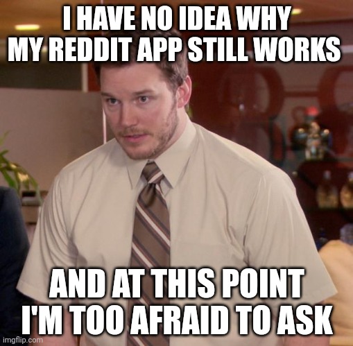 Afraid To Ask Andy Meme | I HAVE NO IDEA WHY MY REDDIT APP STILL WORKS; AND AT THIS POINT I'M TOO AFRAID TO ASK | image tagged in memes,afraid to ask andy | made w/ Imgflip meme maker