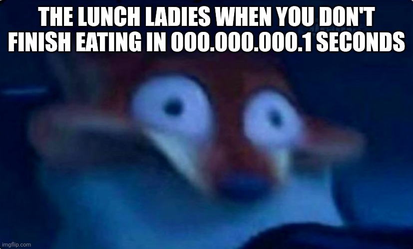 Nick Wilde | THE LUNCH LADIES WHEN YOU DON'T FINISH EATING IN 000.000.000.1 SECONDS | image tagged in nick wilde,unhelpful high school teacher,school,school lunch,lunch,food memes | made w/ Imgflip meme maker
