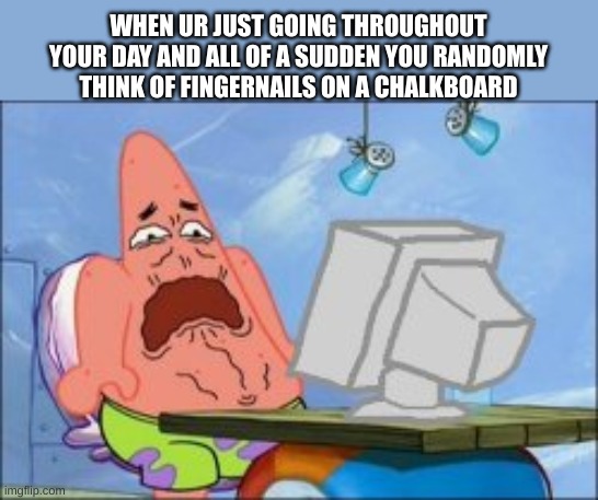 Its the worst feeling ever -_- | WHEN UR JUST GOING THROUGHOUT YOUR DAY AND ALL OF A SUDDEN YOU RANDOMLY THINK OF FINGERNAILS ON A CHALKBOARD | image tagged in disgusted patrick star,memes,funny,relatable,fingernails,chalkboard | made w/ Imgflip meme maker