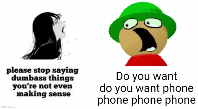 please stop saying dumbass things youre not even making sense | Do you want do you want phone phone phone phone | image tagged in please stop saying dumbass things youre not even making sense,dave and bambi | made w/ Imgflip meme maker