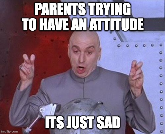 why though | PARENTS TRYING TO HAVE AN ATTITUDE; ITS JUST SAD | image tagged in memes,dr evil laser | made w/ Imgflip meme maker