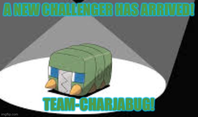 A new challenger is here! | A NEW CHALLENGER HAS ARRIVED! TEAM-CHARJABUG! | image tagged in team-charjabug | made w/ Imgflip meme maker