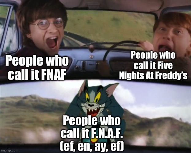 Who even calls it this? | People who call it Five Nights At Freddy’s; People who call it FNAF; People who call it F.N.A.F. (ef, en, ay, ef) | image tagged in tom chasing harry and ron weasly,five nights at freddys | made w/ Imgflip meme maker