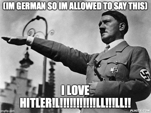 I swear if this actually get featured.... and yes I’m German | (IM GERMAN SO IM ALLOWED TO SAY THIS); I LOVE HITLER!L!!!!!!!!!!!LL!!!LL!! | image tagged in hitler | made w/ Imgflip meme maker