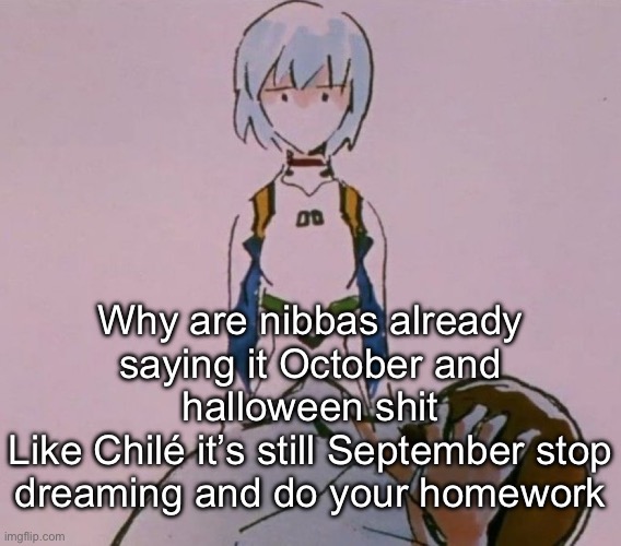 Dumb child | Why are nibbas already saying it October and halloween shit
Like Chilé it’s still September stop dreaming and do your homework | image tagged in dumb child | made w/ Imgflip meme maker