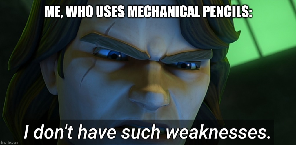 I don't have such weaknesses Anakin | ME, WHO USES MECHANICAL PENCILS: | image tagged in i don't have such weaknesses anakin | made w/ Imgflip meme maker