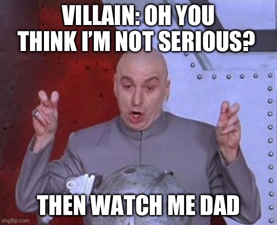 I’m serious | VILLAIN: OH YOU THINK I’M NOT SERIOUS? THEN WATCH ME DAD | image tagged in memes,dr evil laser | made w/ Imgflip meme maker