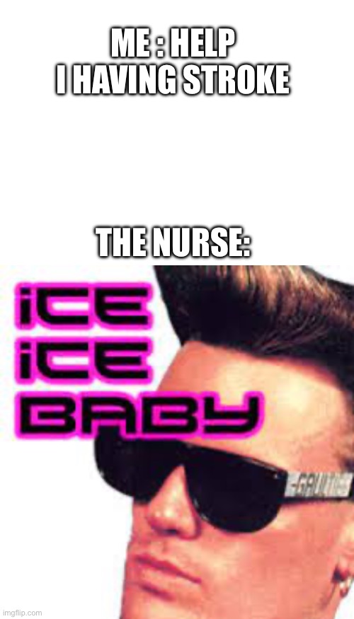 But why | ME : HELP I HAVING STROKE; THE NURSE: | image tagged in blank white template,ice ice baby | made w/ Imgflip meme maker