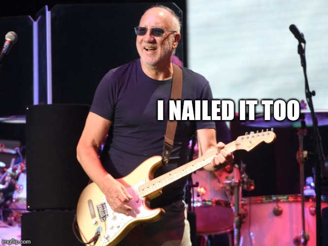 Pete townshend | I NAILED IT TOO | image tagged in pete townshend | made w/ Imgflip meme maker