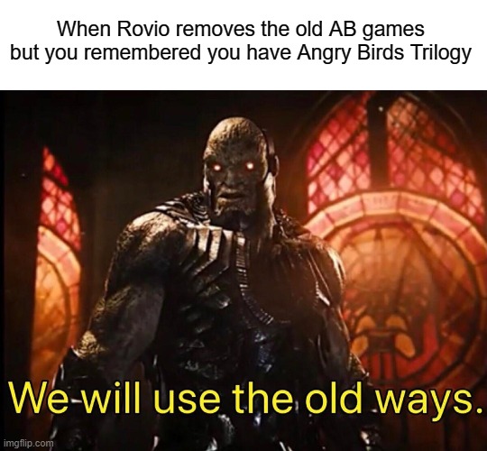 We will use the old ways | When Rovio removes the old AB games but you remembered you have Angry Birds Trilogy | image tagged in we will use the old ways | made w/ Imgflip meme maker