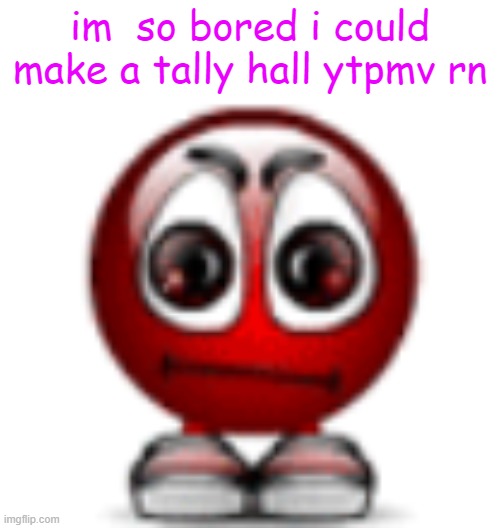 cool | im  so bored i could make a tally hall ytpmv rn | image tagged in cool | made w/ Imgflip meme maker