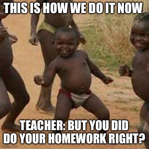 Dance | THIS IS HOW WE DO IT NOW; TEACHER: BUT YOU DID DO YOUR HOMEWORK RIGHT? | image tagged in memes,third world success kid | made w/ Imgflip meme maker