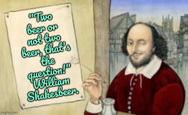 Two beer or not two beer | "Two beer or not two beer, that's the question!" William Shakesbeer. | image tagged in shakespeare winking,two beer,or not,william shakesbeer | made w/ Imgflip meme maker