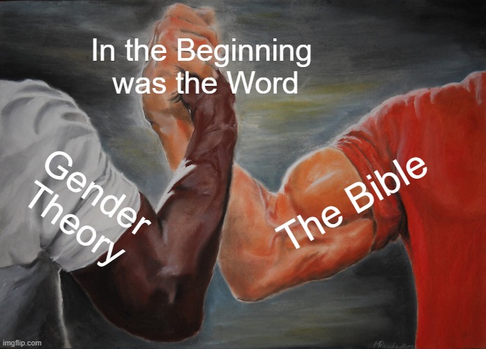 The Bible: Less than 2000 years old.Gender Theory: John Money, 1966 | In the Beginning 
was the Word; The Bible; Gender Theory | image tagged in memes,epic handshake,gender identity,the bible,gender theory | made w/ Imgflip meme maker
