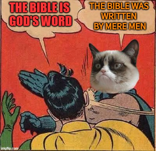 God's Word Or Man's | THE BIBLE WAS 
WRITTEN 
BY MERE MEN; THE BIBLE IS 
GOD'S WORD | image tagged in grumpy cat slapping robin | made w/ Imgflip meme maker