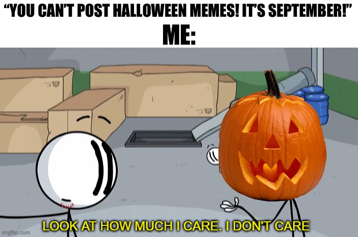 THIS!! IS!! HALLOWEEN!!! | ME:; “YOU CAN’T POST HALLOWEEN MEMES! IT’S SEPTEMBER!” | image tagged in look at how much i care,memes,funny,halloween | made w/ Imgflip meme maker