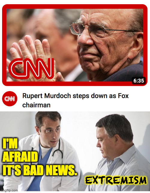 Dark times recede one retirement (or funeral) at a time. | I'M
AFRAID
IT'S BAD NEWS. EXTREMISM | image tagged in doctor and patient,memes,dark times,rupert murdoch | made w/ Imgflip meme maker