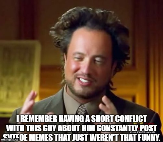 Ancient Aliens | I REMEMBER HAVING A SHORT CONFLICT WITH THIS GUY ABOUT HIM CONSTANTLY POST SVTFOE MEMES THAT JUST WEREN'T THAT FUNNY. | image tagged in memes,ancient aliens | made w/ Imgflip meme maker