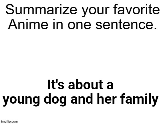 Lol :troll: | It's about a young dog and her family | image tagged in summarize your favorite anime | made w/ Imgflip meme maker