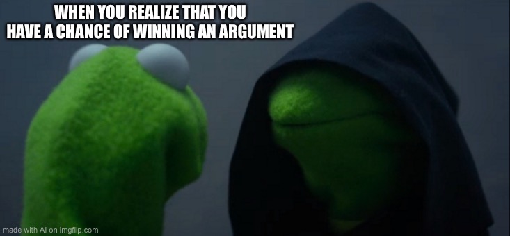 Evil Kermit | WHEN YOU REALIZE THAT YOU HAVE A CHANCE OF WINNING AN ARGUMENT | image tagged in memes,evil kermit | made w/ Imgflip meme maker