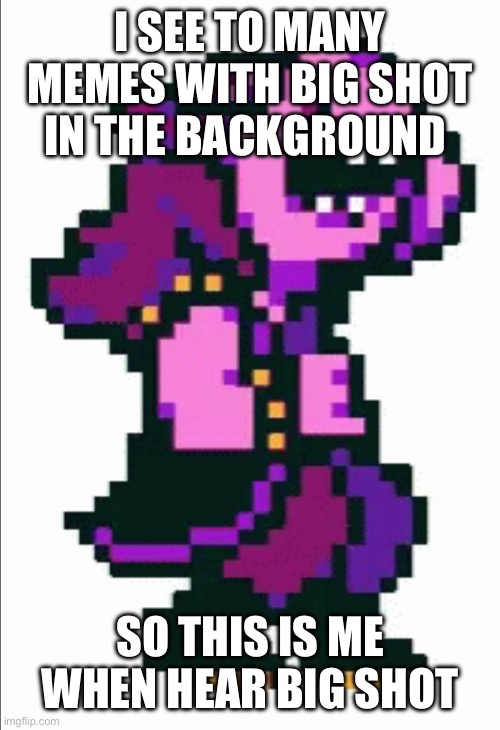 Haha | I SEE TO MANY MEMES WITH BIG SHOT IN THE BACKGROUND; SO THIS IS ME WHEN HEAR BIG SHOT | image tagged in undertale | made w/ Imgflip meme maker