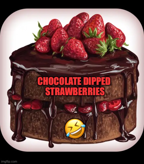 Healthy dessert | CHOCOLATE DIPPED 
STRAWBERRIES; 🤣 | image tagged in chocolate cake | made w/ Imgflip meme maker