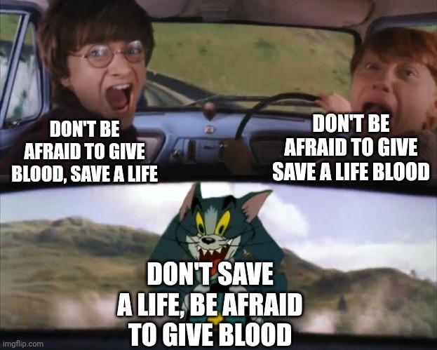 Tom chasing Harry and Ron Weasly | DON'T BE AFRAID TO GIVE BLOOD, SAVE A LIFE DON'T BE AFRAID TO GIVE SAVE A LIFE BLOOD DON'T SAVE A LIFE, BE AFRAID TO GIVE BLOOD | image tagged in tom chasing harry and ron weasly | made w/ Imgflip meme maker