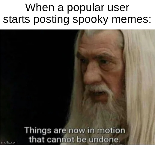 Iceu. | When a popular user starts posting spooky memes: | image tagged in gandalf motion,spooky month,october | made w/ Imgflip meme maker