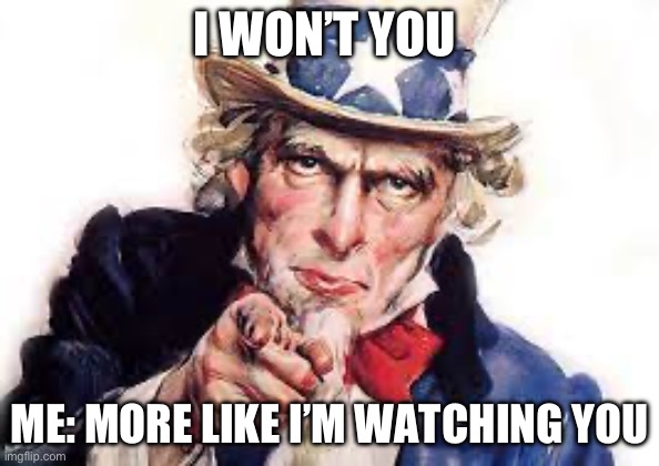 Poster | I WON’T YOU; ME: MORE LIKE I’M WATCHING YOU | image tagged in meme | made w/ Imgflip meme maker