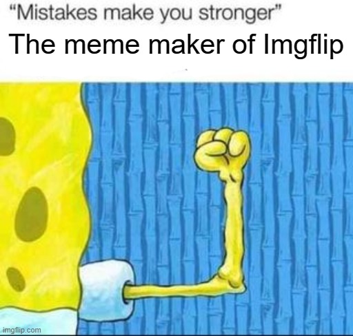 I found the Imgflip meme maker | The meme maker of Imgflip | image tagged in mistakes make you stronger x after making y,memes | made w/ Imgflip meme maker