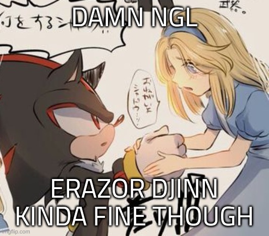 they be frends | DAMN NGL; ERAZOR DJINN KINDA FINE THOUGH | image tagged in they be frends | made w/ Imgflip meme maker