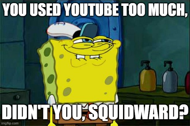 Don't You Squidward Meme | YOU USED YOUTUBE TOO MUCH, DIDN'T YOU, SQUIDWARD? | image tagged in memes,don't you squidward | made w/ Imgflip meme maker