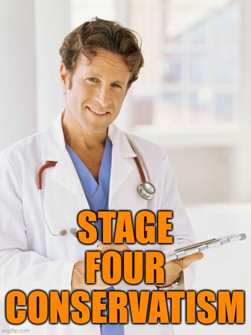 Doctor | STAGE FOUR
CONSERVATISM | image tagged in doctor | made w/ Imgflip meme maker