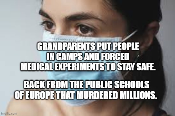 MASK SLAVE | GRANDPARENTS PUT PEOPLE IN CAMPS AND FORCED MEDICAL EXPERIMENTS TO STAY SAFE. BACK FROM THE PUBLIC SCHOOLS OF EUROPE THAT MURDERED MILLIONS. | image tagged in mask slave | made w/ Imgflip meme maker