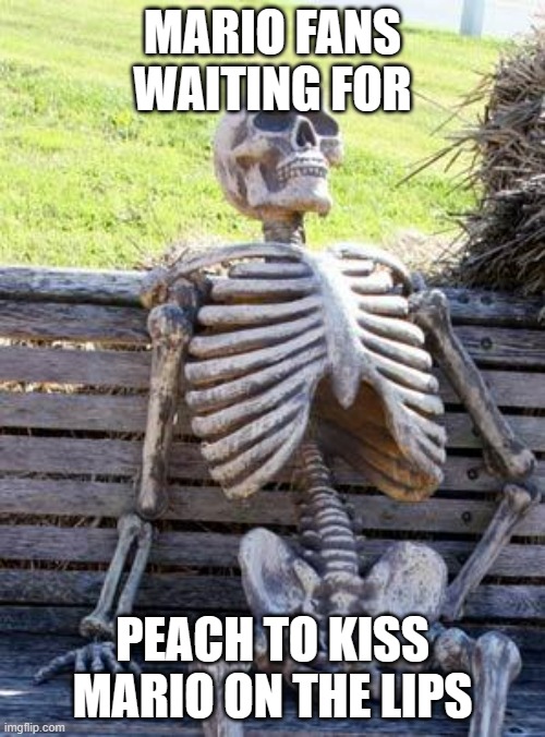 C'mon Nintendo! Make Mario and Peach kiss each other in the lips and not in the cheek at least once! | MARIO FANS WAITING FOR; PEACH TO KISS MARIO ON THE LIPS | image tagged in memes,mario,super mario,super mario bros,nintendo | made w/ Imgflip meme maker