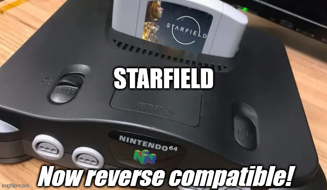Now available on .... | STARFIELD; Now reverse compatible! | image tagged in video games | made w/ Imgflip meme maker