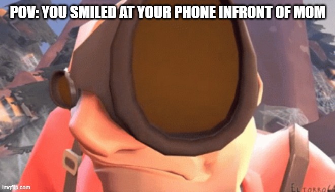 tf2 eyebrow raise | POV: YOU SMILED AT YOUR PHONE INFRONT OF MOM | image tagged in tf2 eyebrow raise | made w/ Imgflip meme maker