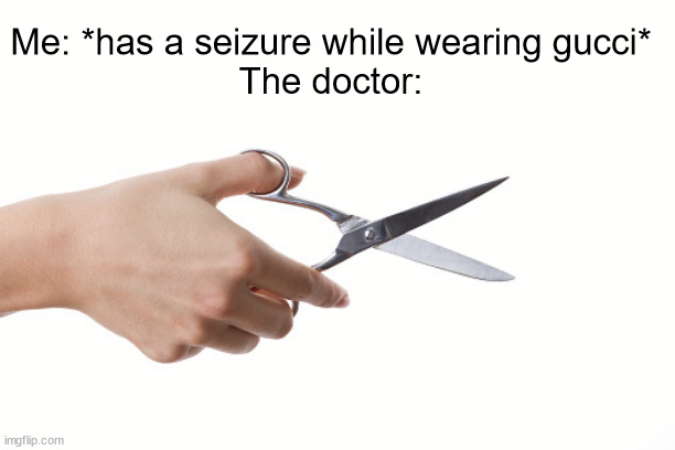 Meme #3,518 | Me: *has a seizure while wearing gucci*
The doctor: | image tagged in meme,sad,seizure,gucci,scissors,doctor | made w/ Imgflip meme maker