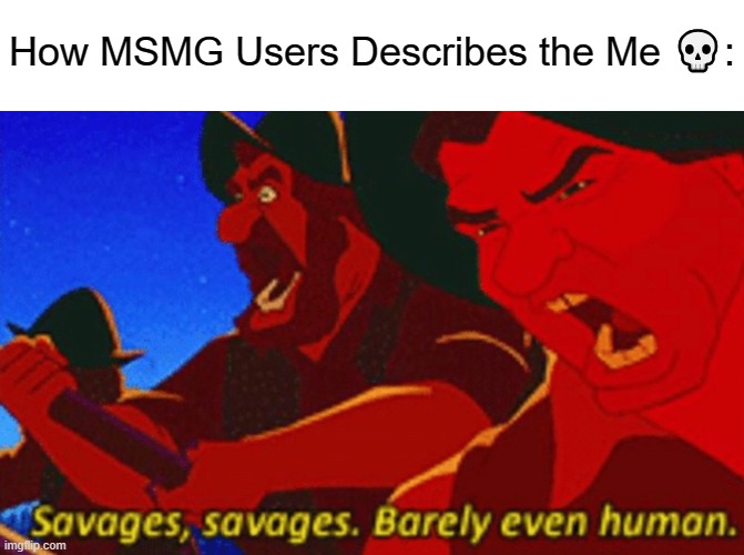 SAVAGES! | How MSMG Users Describes the Me 💀: | image tagged in savages,drama,internet arguments | made w/ Imgflip meme maker