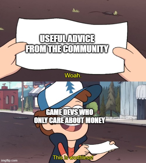 this is worthless | USEFUL ADVICE FROM THE COMMUNITY; GAME DEVS WHO ONLY CARE ABOUT MONEY | image tagged in this is worthless,gaming | made w/ Imgflip meme maker