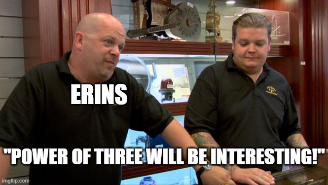 Pawn Stars Best I Can Do | ERINS; "POWER OF THREE WILL BE INTERESTING!" | image tagged in pawn stars best i can do | made w/ Imgflip meme maker