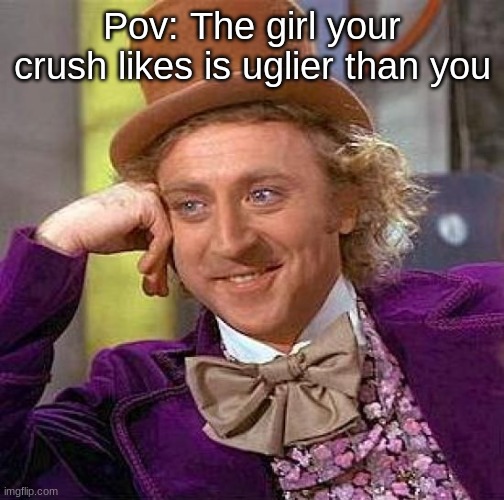 Creepy Condescending Wonka | Pov: The girl your crush likes is uglier than you | image tagged in memes,creepy condescending wonka | made w/ Imgflip meme maker