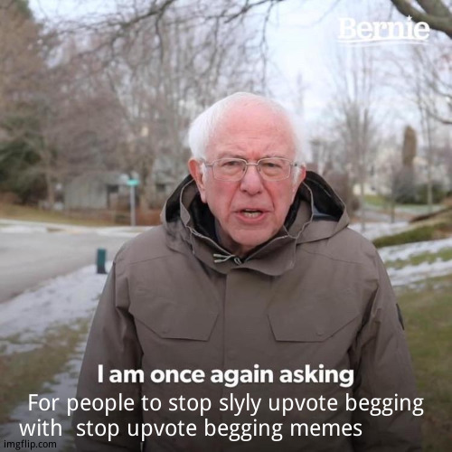 For people to stop slyly upvote begging with  stop upvote begging memes | image tagged in memes,bernie i am once again asking for your support | made w/ Imgflip meme maker