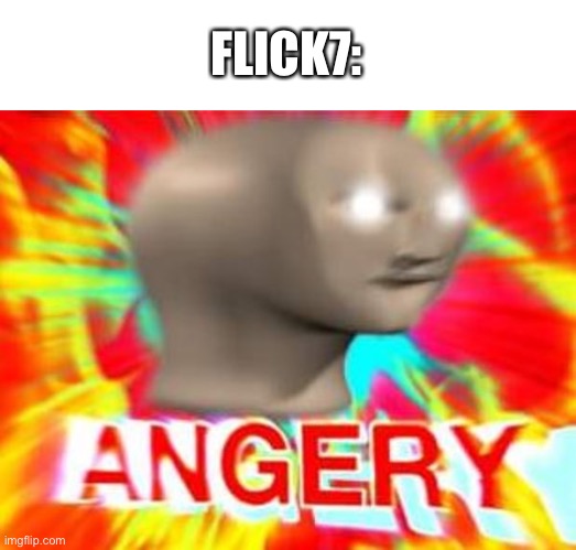 Surreal Angery | FLICK7: | image tagged in surreal angery | made w/ Imgflip meme maker