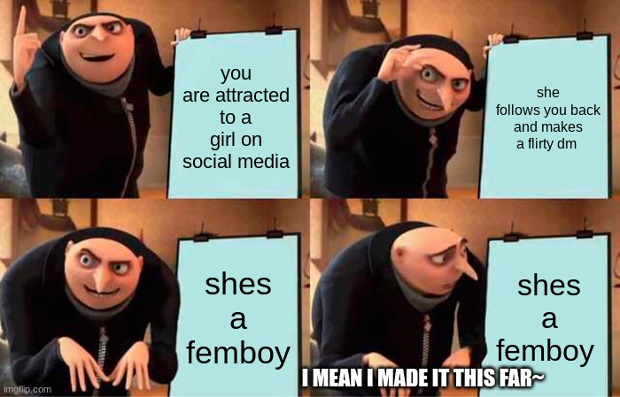 even better hun~ <3 | you are attracted to a girl on social media; she follows you back and makes a flirty dm; shes a femboy; shes a femboy; I MEAN I MADE IT THIS FAR~ | image tagged in memes,gru's plan | made w/ Imgflip meme maker
