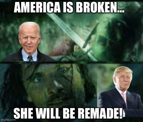 AMERICA IS BROKEN…; SHE WILL BE REMADE! | image tagged in maga,republicans,donald trump,joe biden,economy,lotr | made w/ Imgflip meme maker