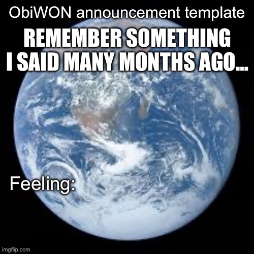 ObiWON announcement template | REMEMBER SOMETHING I SAID MANY MONTHS AGO… | image tagged in obiwon announcement template | made w/ Imgflip meme maker